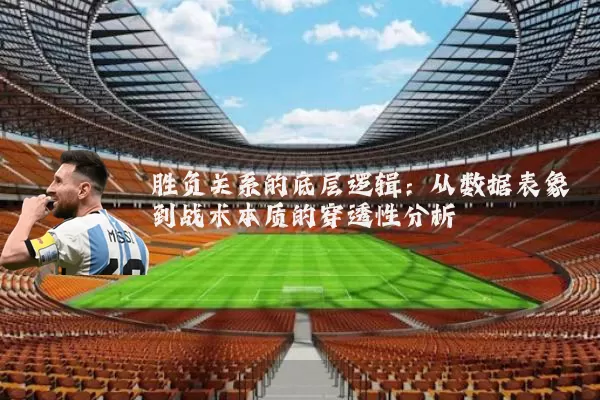 胜负关系的底层逻辑：从数据表象到战术本质的穿透性分析
