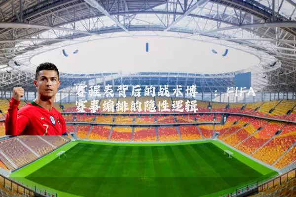 赛程表背后的战术博弈：FIFA赛事编排的隐性逻辑