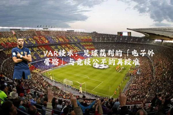 VAR技术：足球裁判的「电子外骨骼」与竞技公平的再校准