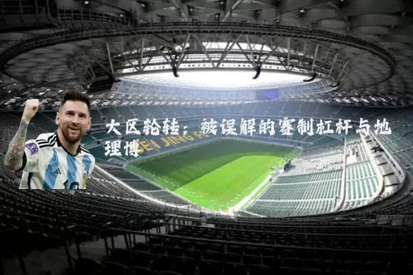 大区轮转：被误解的赛制杠杆与地理博弈