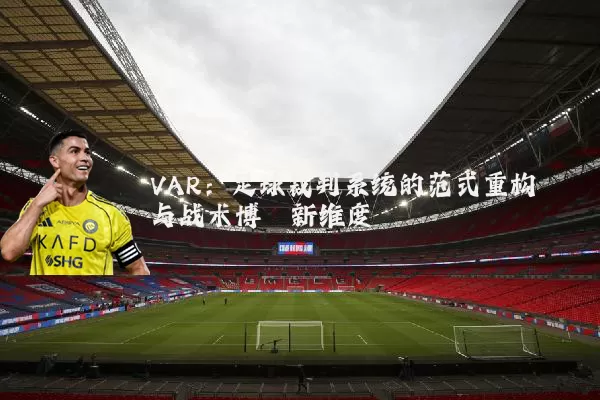 VAR:足球裁判系统的范式重构与战术博弈新维度