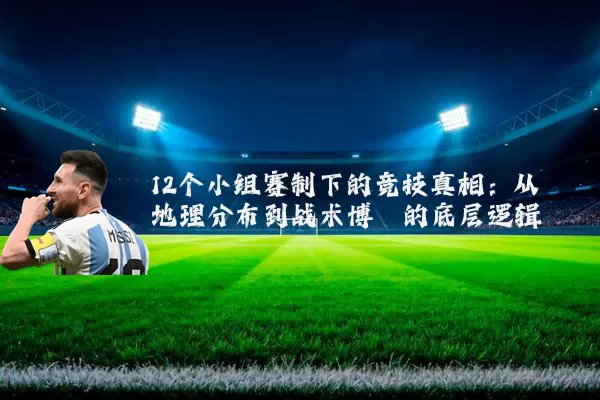 12个小组赛制下的竞技真相:从地理分布到战术博弈的底层逻辑